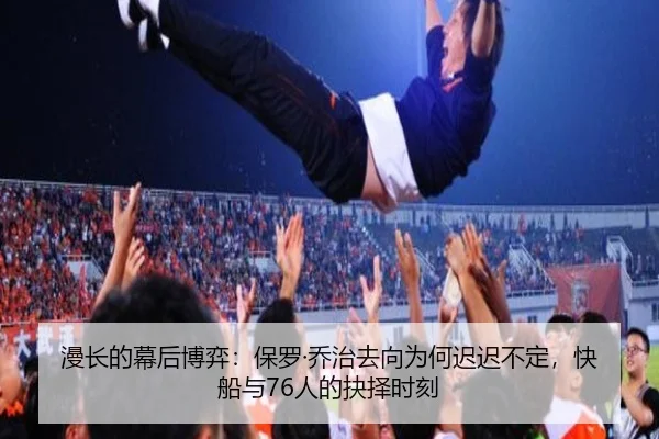 漫长的幕后博弈：保罗·乔治去向为何迟迟不定，快船与76人的抉择时刻