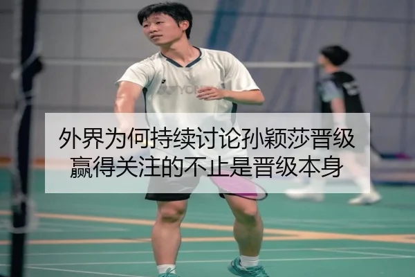 外界为何持续讨论孙颖莎晋级 赢得关注的不止是晋级本身